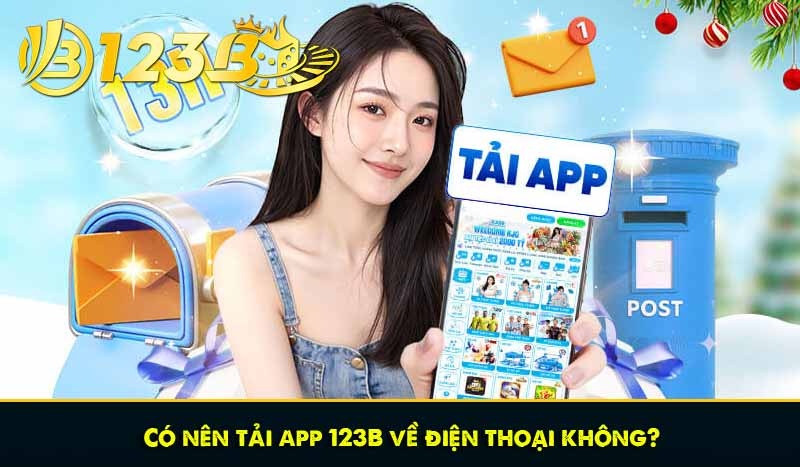 Tải app 123B - Hướng dẫn tải, cập nhật ứng dụng 123B dễ dàng 7 Có nên tải app 123B về điện thoại không?