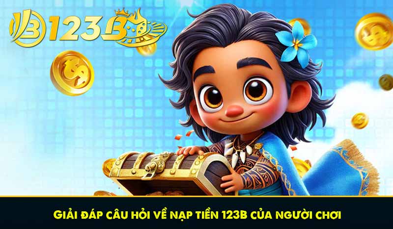 Giải đáp câu hỏi về nạp tiền 123B của người chơi
