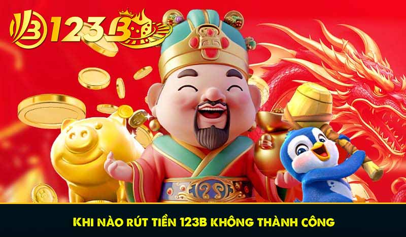 Khi nào rút tiền 123B không thành công